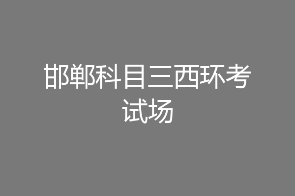 邯郸科目三西环考试场
