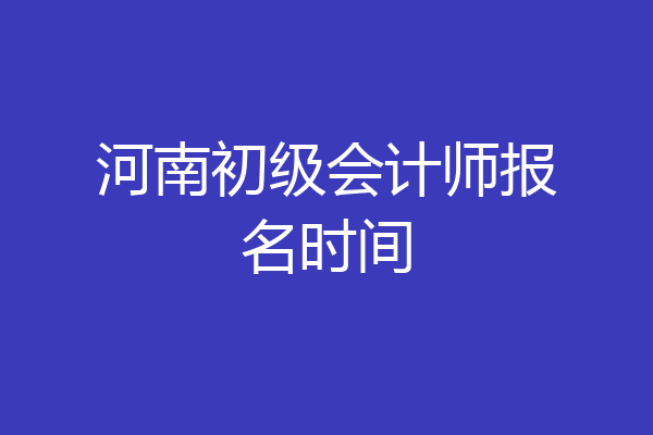 河南初级会计师报名时间