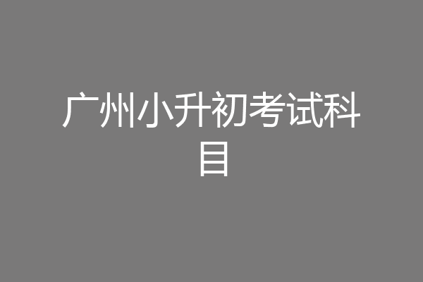 广州小升初考试科目