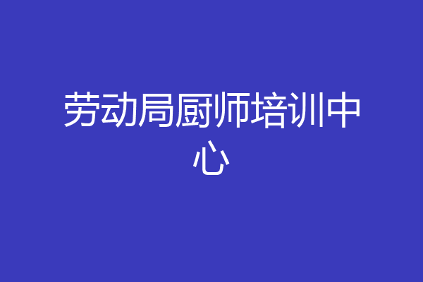 劳动局厨师培训中心