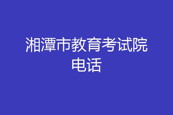 湘潭市教育考试院电话