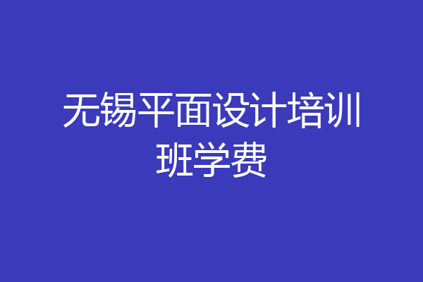 无锡平面设计培训班学费