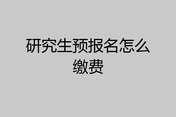 研究生预报名怎么缴费