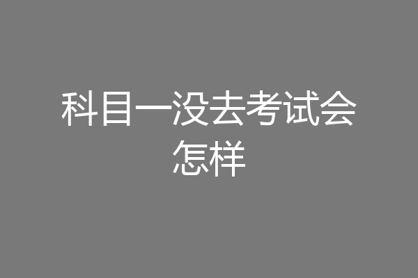 科目一没去考试会怎样