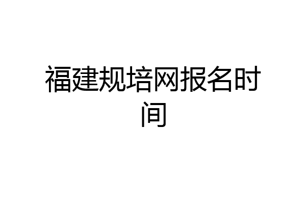福建规培网报名时间