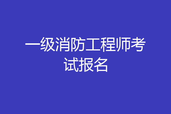 一级消防工程师考试报名