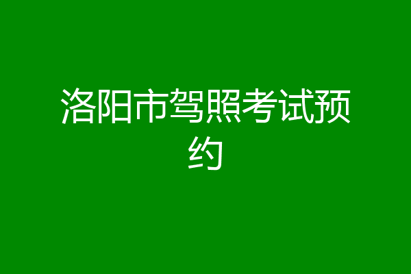 洛阳市驾照考试预约