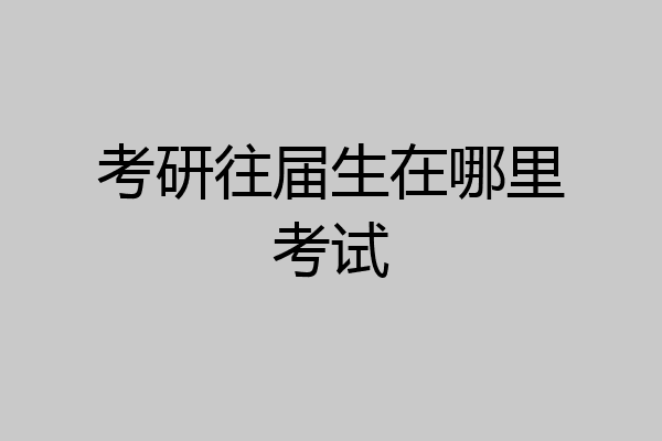 考研往届生在哪里考试