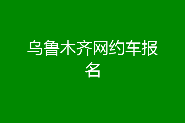 乌鲁木齐网约车报名