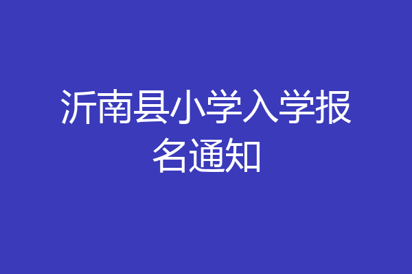 沂南县小学入学报名通知