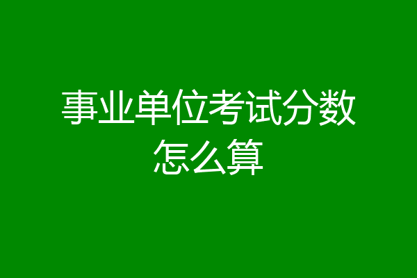 事业单位考试分数怎么算