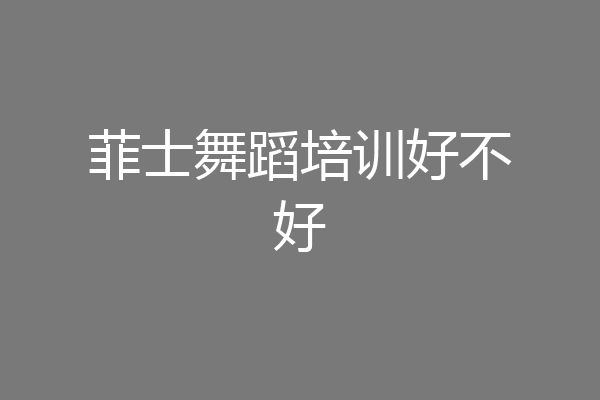 菲士舞蹈培训好不好
