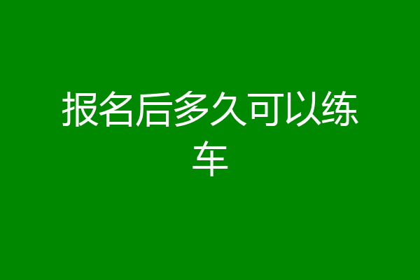 报名后多久可以练车