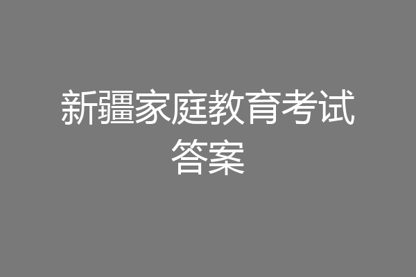 新疆家庭教育考试答案