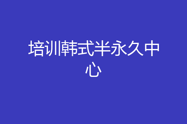 培训韩式半永久中心