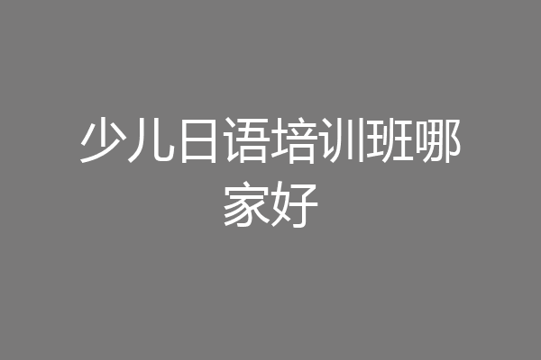 少儿日语培训班哪家好