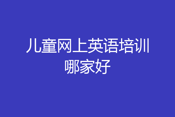 儿童网上英语培训哪家好