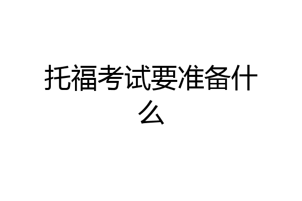 托福考试要准备什么