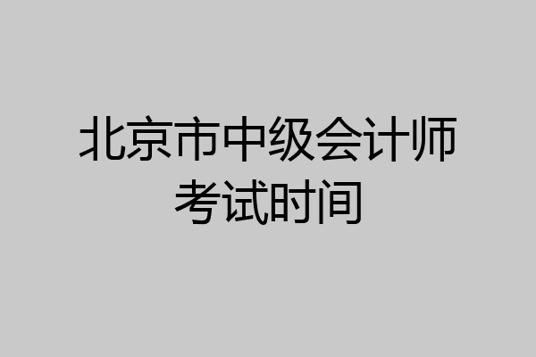 北京市中级会计师考试时间