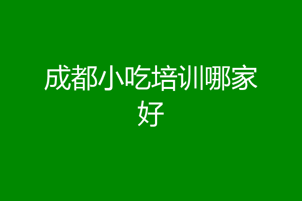 成都小吃培训哪家好