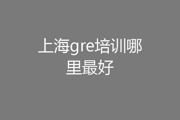 上海gre培训哪里最好