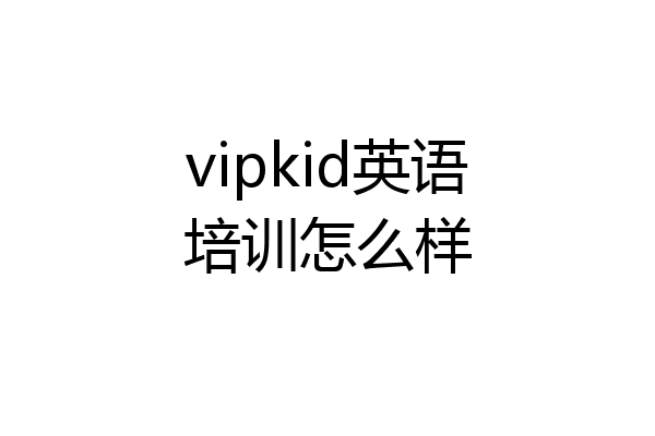 vipkid英语培训怎么样