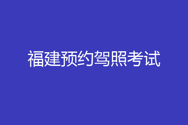 福建预约驾照考试