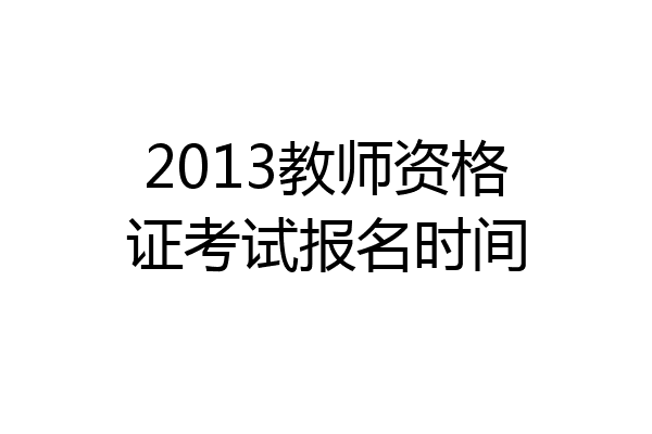 2013教师资格证考试报名时间