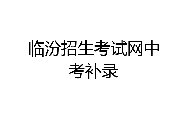 临汾招生考试网中考补录