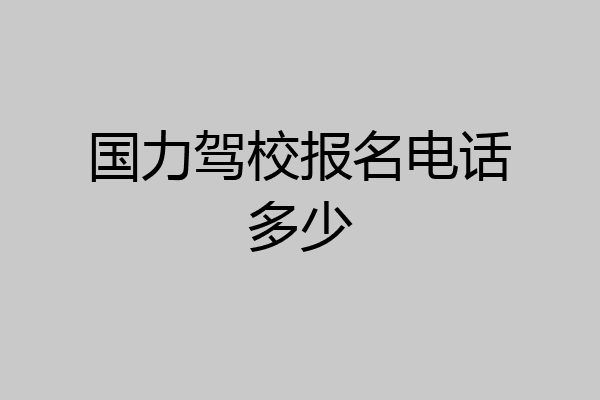 国力驾校报名电话多少