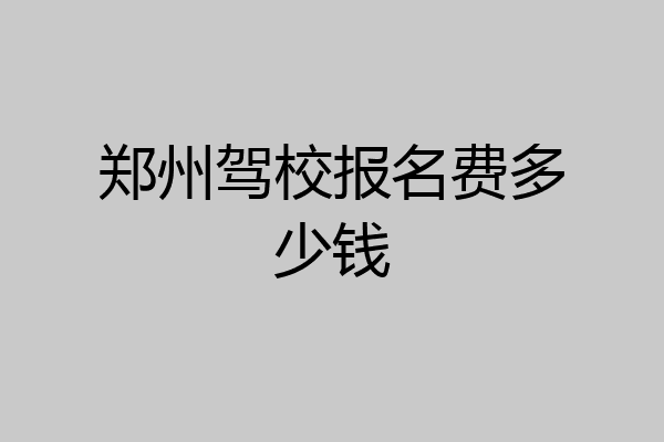 郑州驾校报名费多少钱