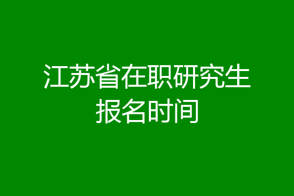 江苏省在职研究生报名时间