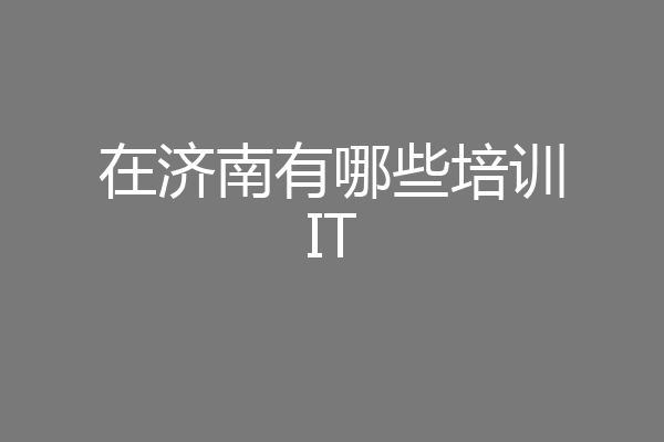 在济南有哪些培训IT
