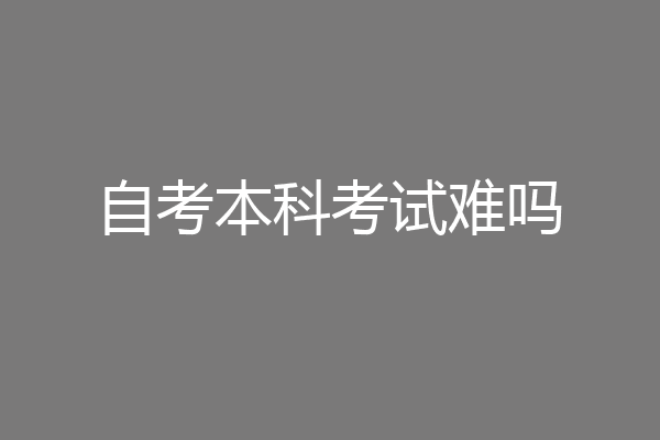 自考本科考试难吗