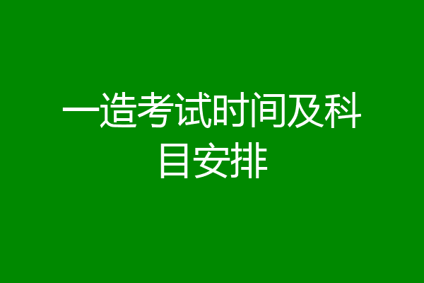 一造考试时间及科目安排