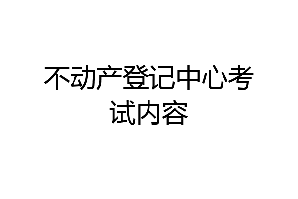不动产登记中心考试内容