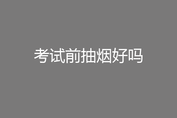 考试前抽烟好吗