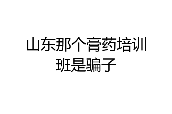山东那个膏药培训班是骗子