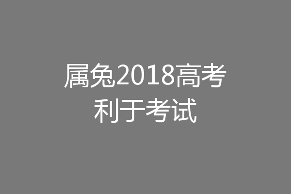 属兔2018高考利于考试