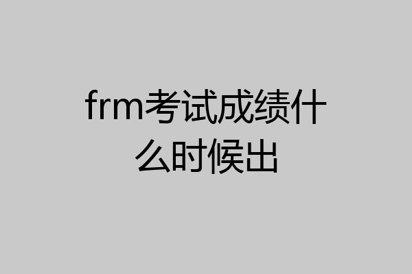 frm考试成绩什么时候出