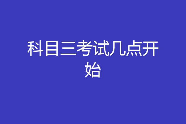 科目三考试几点开始
