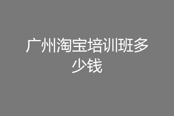 广州淘宝培训班多少钱