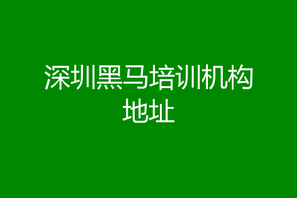 深圳黑马培训机构地址