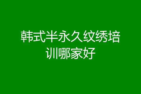 韩式半永久纹绣培训哪家好