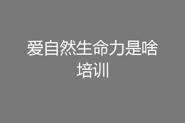 爱自然生命力是啥培训