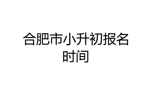 合肥市小升初报名时间