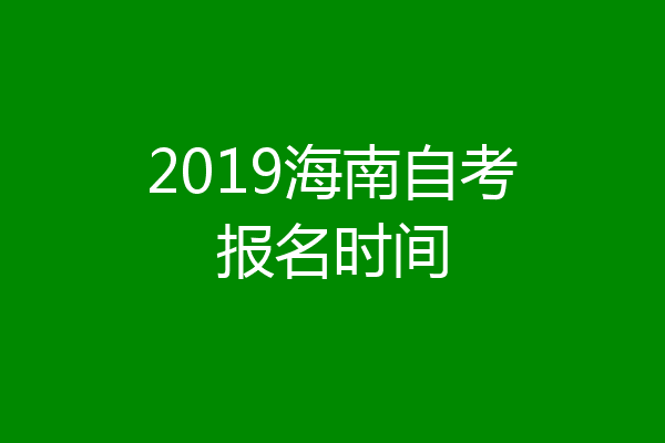 2019海南自考报名时间
