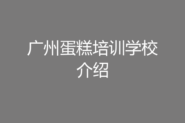 广州蛋糕培训学校介绍