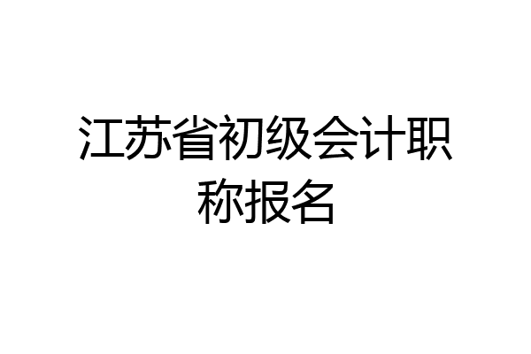 江苏省初级会计职称报名