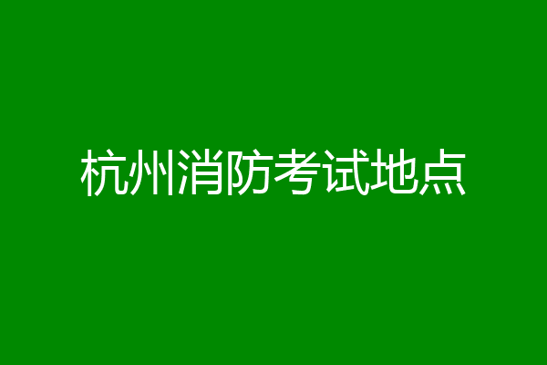 杭州消防考试地点